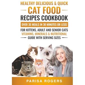 Rogers, Parisa Healthy, Delicious & Quick Cat Food Recipes Cookbook Over 35 Meals in 30 Minutes or Less!: For Kittens, Adult and Senior Cats Vitamins, Minerals & Nutritional Guide with Serving Sizes Rogers, Parisa Healthy, Delicious & Quick Cat Food Recipes Cookbook Over 35 Meals in 30 Minutes or Less!: For Kittens, Adult and Senior Cats Vitamins, Minerals & Nutritional Guide with Serving Sizes