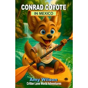 Wilson Conrad Coyote in Mexico: Critter Lane World Adventures: A Fun Children's Chapter Book About Travel, Friendship, and Adventure for Ages 8-12 (Critter Lane World Travel Adventures) Wilson Conrad Coyote in Mexico: Critter Lane World Adventures: A Fun Children's Chapter Book About Travel, Friendship, and Adventure for Ages 8-12 (Critter Lane World Travel Adventures)