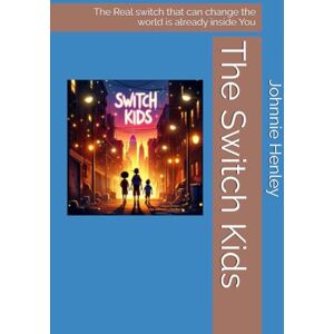 Henley, Johnnie The Switch Kids: The Real switch that can change the world is already inside You Henley, Johnnie The Switch Kids: The Real switch that can change the world is already inside You