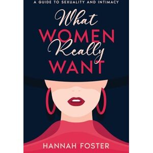 Foster, Hannah What Women Really Want: A Guide to Sexuality and Intimacy Foster, Hannah What Women Really Want: A Guide to Sexuality and Intimacy