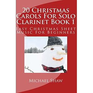 Shaw, Michael 20 Christmas Carols For Solo Clarinet Book 1: Easy Christmas Sheet Music For Beginners: Volume 1 Shaw, Michael 20 Christmas Carols For Solo Clarinet Book 1: Easy Christmas Sheet Music For Beginners: Volume 1