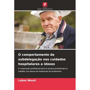Wenzl, Lukas O comportamento de subdelegação nos cuidados hospitalares a idosos: A cooperação profissional entre os grupos profissionais no trabalho com idosos em instituições de acolhimento Wenzl, Lukas O comportamento de subdelegação nos cuidados hospitalares a idosos: A cooperação profissional entre os grupos profissionais no trabalho com idosos em instituições de acolhimento
