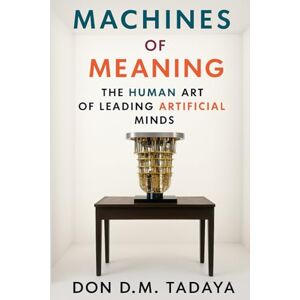 Tadaya, Don D.M. Machines of Meaning: The Human Art of Leading Artificial Minds Tadaya, Don D.M. Machines of Meaning: The Human Art of Leading Artificial Minds