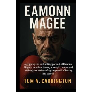 Carrington, Tom A. Eamonn Magee: A gripping and unflinching portrait of Eamonn Magee’s turbulent journey through triumph, tragedy, and redemption in the unforgiving world of boxing and beyond Carrington, Tom A. Eamonn Magee: A gripping and unflinching portrait of Eamonn Magee’s turbulent journey through triumph, tragedy, and redemption in the unforgiving world of boxing and beyond