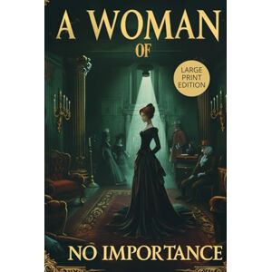 WILDE, OSCAR A WOMAN OF NO IMPORTANCE (LARGE PRINT EDITION): A Victorian Drama of Morality, Hypocrisy, and Forbidden Love WILDE, OSCAR A WOMAN OF NO IMPORTANCE (LARGE PRINT EDITION): A Victorian Drama of Morality, Hypocrisy, and Forbidden Love