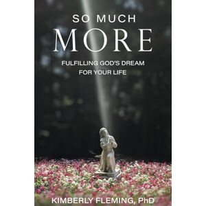 Fleming PhD, Kimberly K. So Much More: Fulfilling God's Dream for Your Life Fleming PhD, Kimberly K. So Much More: Fulfilling God's Dream for Your Life