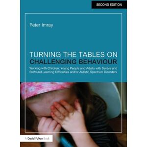 Imray, Peter Turning the Tables on Challenging Behaviour: Working with Children, Young People and Adults with Severe and Profound Learning Difficulties and/or Autistic Spectrum Disorders Imray, Peter Turning the Tables on Challenging Behaviour: Working with Children, Young People and Adults with Severe and Profound Learning Difficulties and/or Autistic Spectrum Disorders