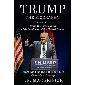 MacGregor, J.R. Trump The Biography: From Businessman to 45th President of the United States: Insight and Analysis into the Life of Donald J. Trump MacGregor, J.R. Trump The Biography: From Businessman to 45th President of the United States: Insight and Analysis into the Life of Donald J. Trump