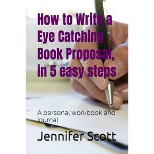 Scott How to Write a Eye Catching Book Proposal, in 5 easy steps: A personal workbook and journal Scott How to Write a Eye Catching Book Proposal, in 5 easy steps: A personal workbook and journal