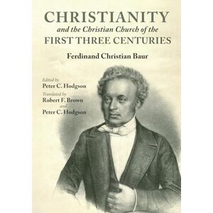 Baur, Ferdinand Christian Christianity and the Christian Church of the First Three Centuries Baur, Ferdinand Christian Christianity and the Christian Church of the First Three Centuries