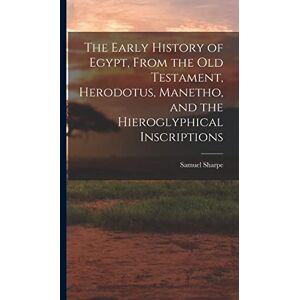 Sharpe, Samuel The Early History of Egypt, From the Old Testament, Herodotus, Manetho, and the Hieroglyphical Inscriptions Sharpe, Samuel The Early History of Egypt, From the Old Testament, Herodotus, Manetho, and the Hieroglyphical Inscriptions