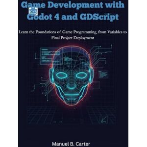 Carter, Manuel B. Game Development with Godot 4 and GDScript: Learn the Foundations of Game Programming, from Variables to Final Project Deployment (The Complete Godot 4 Game Development Series) Carter, Manuel B. Game Development with Godot 4 and GDScript: Learn the Foundations of Game Programming, from Variables to Final Project Deployment (The Complete Godot 4 Game Development Series)