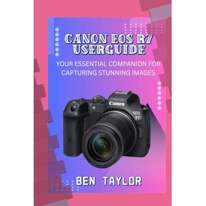 Taylor CANON EOS R7 USERGUIDE: YOUR ESSENTIAL COMPANION FOR CAPTURING STUNNING IMAGES Taylor CANON EOS R7 USERGUIDE: YOUR ESSENTIAL COMPANION FOR CAPTURING STUNNING IMAGES