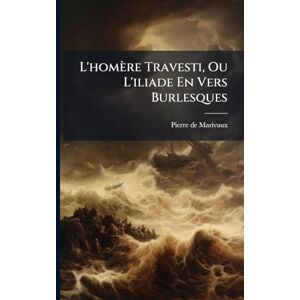 Marivaux, Pierre De L'homère Travesti, Ou L'iliade En Vers Burlesques Marivaux, Pierre De L'homère Travesti, Ou L'iliade En Vers Burlesques