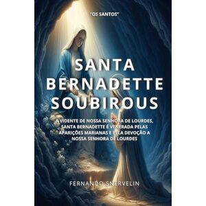SNERVELIN, FERNANDO SANTA BERNADETTE SOUBIROUS: A VIDENTE DE NOSSA SENHORA DE LOURDES, SANTA BERNADETTE É VENERADA PELAS APARIÇÕES MARIANAS E PELA DEVOÇÃO A NOSSA SENHORA DE LOURDES (SANTIDADES) SNERVELIN, FERNANDO SANTA BERNADETTE SOUBIROUS: A VIDENTE DE NOSSA SENHORA DE LOURDES, SANTA BERNADETTE É VENERADA PELAS APARIÇÕES MARIANAS E PELA DEVOÇÃO A NOSSA SENHORA DE LOURDES (SANTIDADES)