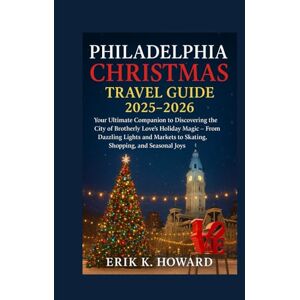Howard, Mr Erik K Philadelphia Christmas Travel Guide 2025–2026: Your Ultimate Companion to Discovering the City of Brotherly Love’s Holiday Magic – From Dazzling ... to Skating, Shopping, and Seasonal Joys Howard, Mr Erik K Philadelphia Christmas Travel Guide 2025–2026: Your Ultimate Companion to Discovering the City of Brotherly Love’s Holiday Magic – From Dazzling ... to Skating, Shopping, and Seasonal Joys