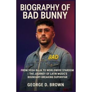 D. BROWN, GEORGE BIOGRAPHY OF BAD BUNNY: FROM VEGA BAJA TO WORLDWIDE STARDOM – THE JOURNEY OF LATIN MUSIC’S BOUNDARY-BREAKING SUPERSTAR D. BROWN, GEORGE BIOGRAPHY OF BAD BUNNY: FROM VEGA BAJA TO WORLDWIDE STARDOM – THE JOURNEY OF LATIN MUSIC’S BOUNDARY-BREAKING SUPERSTAR