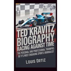 Ortiz, Louis TED KRAVITZ BIOGRAPHY: Racing Against Time The Personal and Professional Triumphs of F1's Most Engaging Sports Journalist Ortiz, Louis TED KRAVITZ BIOGRAPHY: Racing Against Time The Personal and Professional Triumphs of F1's Most Engaging Sports Journalist
