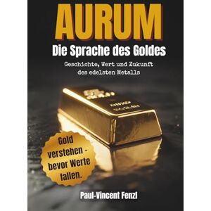 Vincent Aurum – Die Sprache des Goldes: Geschichte, Wert und Zukunft des edelsten Metalls Gold verstehen, bewerten & besitzen Vermögensschutz und Krisenvorsorge, Goldstandard & Inflation Vincent Aurum – Die Sprache des Goldes: Geschichte, Wert und Zukunft des edelsten Metalls Gold verstehen, bewerten & besitzen Vermögensschutz und Krisenvorsorge, Goldstandard & Inflation