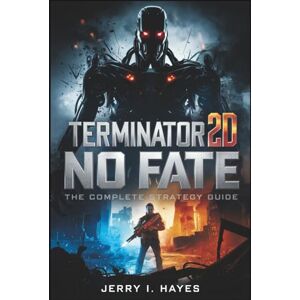 HAYES, JERRY I. TERMINATOR 2D: NO FATE — THE COMPLETE STRATEGY GUIDE: Master Every Mission, Conquer Every Boss, Uncover All Secrets, and Lead the Resistance to Victory HAYES, JERRY I. TERMINATOR 2D: NO FATE — THE COMPLETE STRATEGY GUIDE: Master Every Mission, Conquer Every Boss, Uncover All Secrets, and Lead the Resistance to Victory