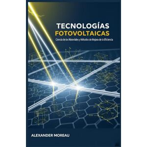 Moreau, Alexander Tecnologías Fotovoltaicas: Ciencia de los Materiales y Métodos de Mejora de la Eficiencia Moreau, Alexander Tecnologías Fotovoltaicas: Ciencia de los Materiales y Métodos de Mejora de la Eficiencia