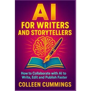 cummings, colleen AI for Writers and Storytellers: How to Collaborate with AI to Write, Edit, and Publish Faster cummings, colleen AI for Writers and Storytellers: How to Collaborate with AI to Write, Edit, and Publish Faster
