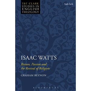 Beynon, Graham Isaac Watts: Reason, Passion and the Revival of Religion (T&T Clark Studies in English Theology) Beynon, Graham Isaac Watts: Reason, Passion and the Revival of Religion (T&T Clark Studies in English Theology)
