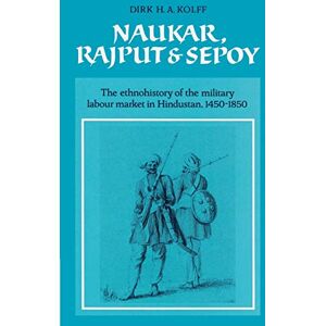 Kolff, Dirk H. A. Naukar, Rajput, and Sepoy: The Ethnohistory of the Military Labour Market of Hindustan, 1450-1850: 43 (University of Cambridge Oriental Publications, Series Number 43) Kolff, Dirk H. A. Naukar, Rajput, and Sepoy: The Ethnohistory of the Military Labour Market of Hindustan, 1450-1850: 43 (University of Cambridge Oriental Publications, Series Number 43)