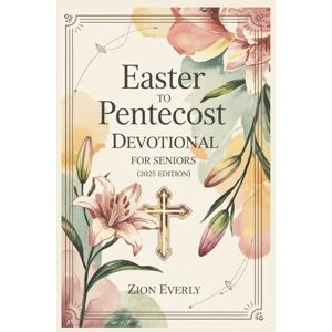 Everly, Zion Easter To Pentecost Devotional For Seniors 2025: Rediscovering Hope, Embracing Legacy and Walking with the Risen Christ One Day at a Time Everly, Zion Easter To Pentecost Devotional For Seniors 2025: Rediscovering Hope, Embracing Legacy and Walking with the Risen Christ One Day at a Time