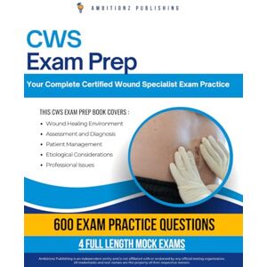 Publishing, Ambitionz CWS Exam Prep: Certified Wound Specialist Exam Prep Book with 600 Practice Questions, 4 Full-Length Tests, and Proven Strategies to Build Confidence and Pass on the First Attempt Publishing, Ambitionz CWS Exam Prep: Certified Wound Specialist Exam Prep Book with 600 Practice Questions, 4 Full-Length Tests, and Proven Strategies to Build Confidence and Pass on the First Attempt