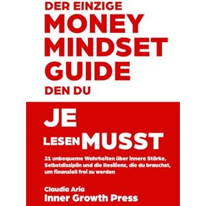 Press, Inner Growth Der einzige Money-Mindset-Guide, den du je lesen musst: 21 unbequeme Wahrheiten über innere Stärke, Selbstdisziplin und die Resilienz, die du brauchst, um finanziell frei zu werden Press, Inner Growth Der einzige Money-Mindset-Guide, den du je lesen musst: 21 unbequeme Wahrheiten über innere Stärke, Selbstdisziplin und die Resilienz, die du brauchst, um finanziell frei zu werden