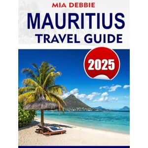 DEBBIE, MIA MAURITIUS Travel Guide 2025: Discover the best of Mauritius: pristine beaches, vibrant culture and unforgettable adventures DEBBIE, MIA MAURITIUS Travel Guide 2025: Discover the best of Mauritius: pristine beaches, vibrant culture and unforgettable adventures