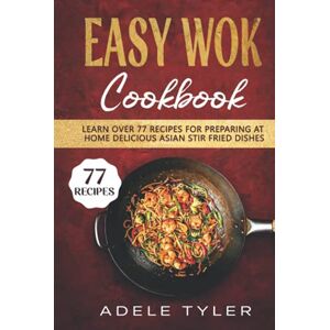 Tyler, Adele Easy Wok Cookbook: Learn Over 77 Recipes For Preparing At Home Delicious Asian Stir Fried Dishes Tyler, Adele Easy Wok Cookbook: Learn Over 77 Recipes For Preparing At Home Delicious Asian Stir Fried Dishes