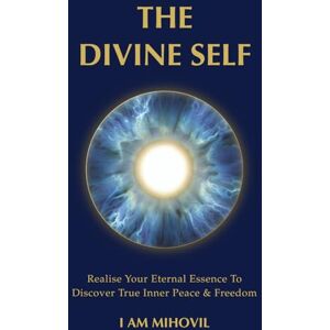 MIHOVIL, I AM THE DIVINE SELF: Realise Your Eternal Essence To Discover True Inner Peace & Freedom MIHOVIL, I AM THE DIVINE SELF: Realise Your Eternal Essence To Discover True Inner Peace & Freedom