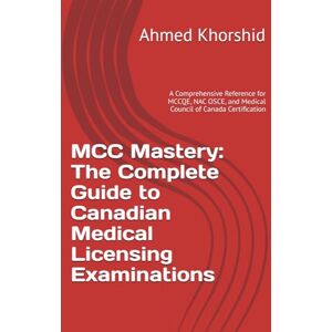 Ahmed MCC Mastery: The Complete Guide to Canadian Medical Licensing Examinations: A Comprehensive Reference for MCCQE, NAC OSCE, and Medical Council of Canada Certification Ahmed MCC Mastery: The Complete Guide to Canadian Medical Licensing Examinations: A Comprehensive Reference for MCCQE, NAC OSCE, and Medical Council of Canada Certification