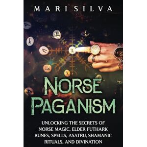 Silva Norse Paganism: Unlocking the Secrets of Norse Magic, Elder Futhark Runes, Spells, Asatru, Shamanic Rituals, and Divination (Spriritual Paganism) Silva Norse Paganism: Unlocking the Secrets of Norse Magic, Elder Futhark Runes, Spells, Asatru, Shamanic Rituals, and Divination (Spriritual Paganism)