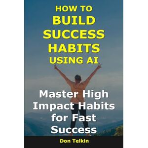 Telkin, Don How to Build Success Habits Using AI: Master High-Impact Habits for Fast Success (AI for Self-Help) Telkin, Don How to Build Success Habits Using AI: Master High-Impact Habits for Fast Success (AI for Self-Help)
