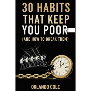 Cole, Orlando 30 Habits That Keep You Poor (And How to Break Them) Cole, Orlando 30 Habits That Keep You Poor (And How to Break Them)