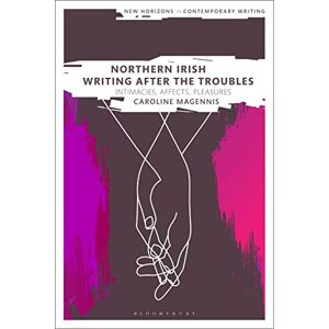 Magennis, Caroline Northern Irish Writing After the Troubles: Intimacies, Affects, Pleasures (New Horizons in Contemporary Writing) Magennis, Caroline Northern Irish Writing After the Troubles: Intimacies, Affects, Pleasures (New Horizons in Contemporary Writing)