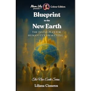 Cisneros, Liliana Blueprint to the New Earth: The Divine Plan for Humanity's Awakening (The New Earth Series) Cisneros, Liliana Blueprint to the New Earth: The Divine Plan for Humanity's Awakening (The New Earth Series)