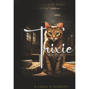 CLINE, G.H. Trixie: Le voyage d'un sauvage Basé sur une histoire vraie par CLINE, G.H. Trixie: Le voyage d'un sauvage Basé sur une histoire vraie par