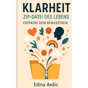 Avdić, Frau Edina KLARHEIT – Die ZIP-Datei des Lebens (Trilogie): Zwischen den Gedanken Avdić, Frau Edina KLARHEIT – Die ZIP-Datei des Lebens (Trilogie): Zwischen den Gedanken