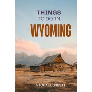 Uresti, Michael Things To Do In Wyoming: What They Won't Tell You About But You Need to Know! (Where To Go, What To Do) Uresti, Michael Things To Do In Wyoming: What They Won't Tell You About But You Need to Know! (Where To Go, What To Do)