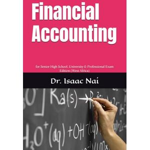 Nai, Isaac Financial Accounting: for Senior High School, University & Professional Exam Edition (West Africa) (DIY SERIES) Nai, Isaac Financial Accounting: for Senior High School, University & Professional Exam Edition (West Africa) (DIY SERIES)