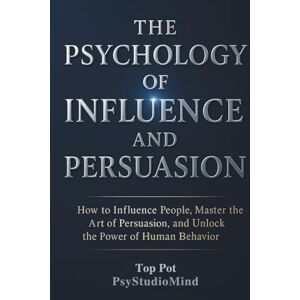 Pot, Top THE PSYCHOLOGY OF INFLUENCE AND PERSUASION: How to Influence People, Master the Art of Persuasion, and Unlock the Power of Human Behavior Pot, Top THE PSYCHOLOGY OF INFLUENCE AND PERSUASION: How to Influence People, Master the Art of Persuasion, and Unlock the Power of Human Behavior