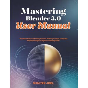 JOEL, SHALTEK Mastering Blender 5.0 User Manual: The Ultimate Guide to 3D Modeling, Animation, Rendering Techniques, and Creative Workflow Strategies for Beginners and Aspiring Artists JOEL, SHALTEK Mastering Blender 5.0 User Manual: The Ultimate Guide to 3D Modeling, Animation, Rendering Techniques, and Creative Workflow Strategies for Beginners and Aspiring Artists