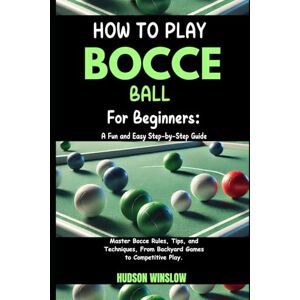 WINSLOW, HUDSON How to Play Bocce Ball for Beginners: A Fun and Easy Step-by-Step Guide: Master Bocce Rules, Tips, and Techniques, From Backyard Games to Competitive Play. WINSLOW, HUDSON How to Play Bocce Ball for Beginners: A Fun and Easy Step-by-Step Guide: Master Bocce Rules, Tips, and Techniques, From Backyard Games to Competitive Play.