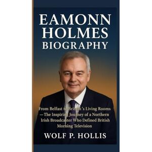 P. Hollis, Wolf EAMONN HOLMES BIOGRAPHY: From Belfast to Britain’s Living Rooms — The Inspiring Journey of a Northern Irish Broadcaster Who Defined British Morning Television P. Hollis, Wolf EAMONN HOLMES BIOGRAPHY: From Belfast to Britain’s Living Rooms — The Inspiring Journey of a Northern Irish Broadcaster Who Defined British Morning Television
