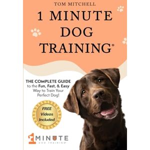 Mitchell, Tom 1 Minute Dog Training: The Fun, Fast, & Easy Way to Train Your Perfect Dog (1 Minute Dog Training Academy) Mitchell, Tom 1 Minute Dog Training: The Fun, Fast, & Easy Way to Train Your Perfect Dog (1 Minute Dog Training Academy)