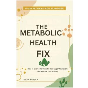 Rowan, Tessa The Metabolic Health Fix: How to Overcome Obesity, Beat Sugar Addiction, and Restore Your Vitality Rowan, Tessa The Metabolic Health Fix: How to Overcome Obesity, Beat Sugar Addiction, and Restore Your Vitality